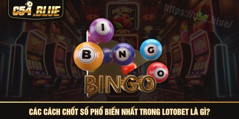 Các cách chốt số phổ biến nhất trong lotobet là gì?