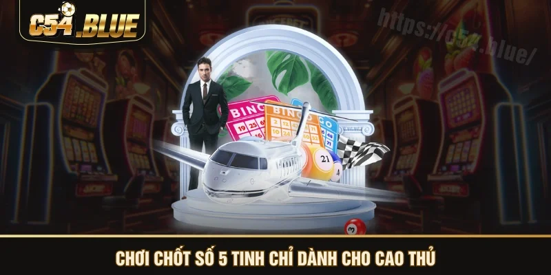 Chơi chốt số 5 tinh chỉ dành cho cao thủ