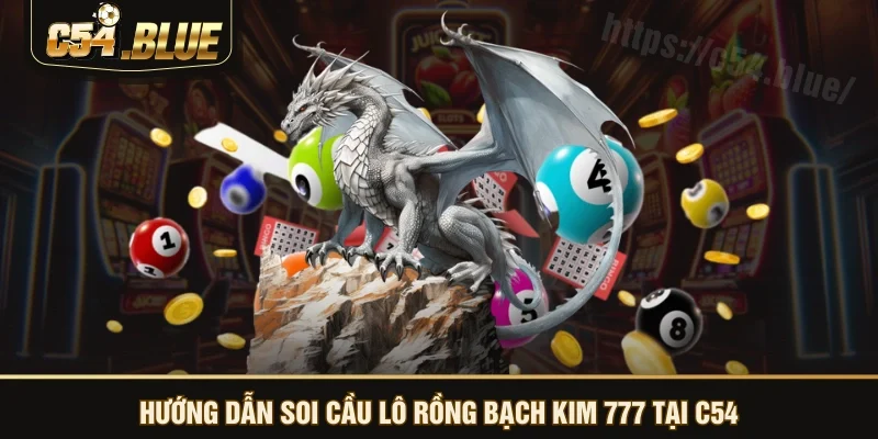 Hướng dẫn soi cầu lô rồng bạch kim 777 tại C54