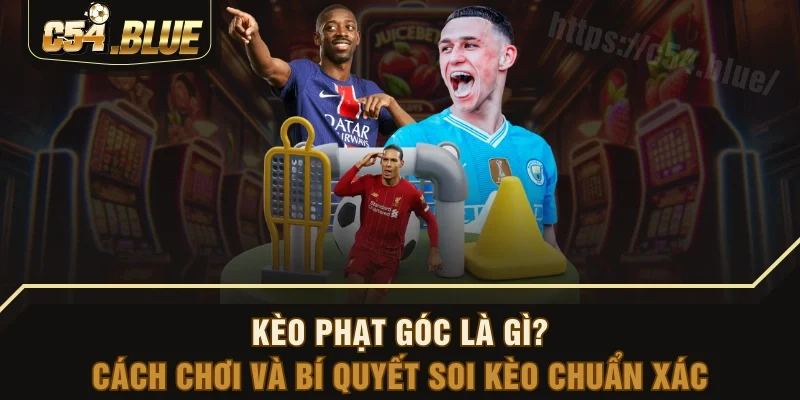 Kèo Phạt Góc Là Gì? Cách Chơi Và Bí Quyết Soi Kèo Chuẩn Xác 
