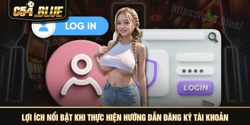 Lợi ích nổi bật khi thực hiện hướng dẫn đăng ký tài khoản