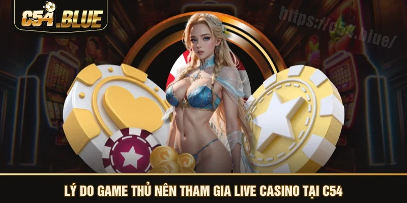 Lý do game thủ nên tham gia live casino tại C54