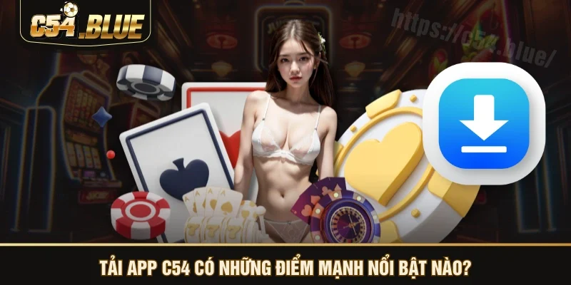 Tải app C54 có những điểm mạnh nổi bật nào?
