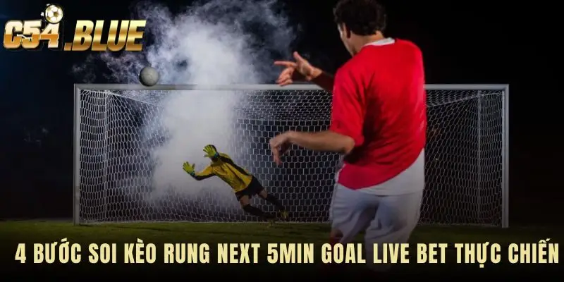 Soi kèo next 5min goal live bet cần quy trình 4 bước hoàn chỉnh